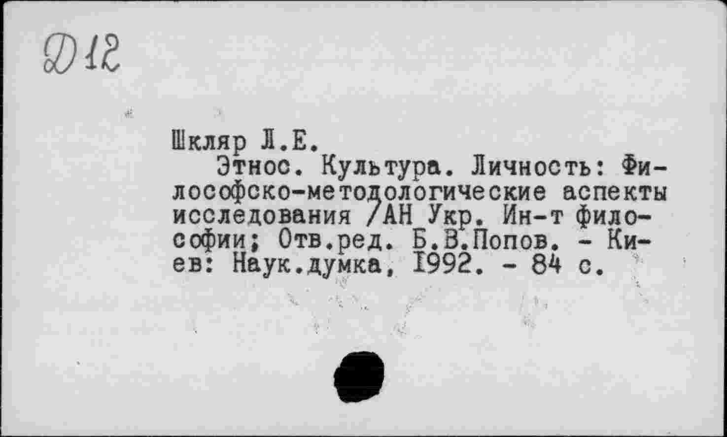 ﻿Шкляр Л.Е.
Этнос. Культура. Личность: Философско-методологические аспекты исследования /АН Укр. Ин-т философии; Отв.ред. Б.В.Попов. - Киев: Наук.думка, 1992. - 84 с.